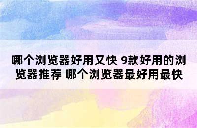 哪个浏览器好用又快 9款好用的浏览器推荐 哪个浏览器最好用最快